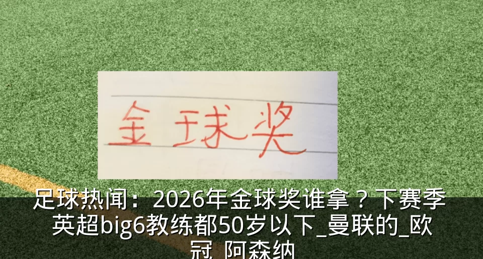 足球热闻:2026年金球奖谁拿?下赛季 英超big6教练都50岁以下_曼联的_欧冠_阿森纳