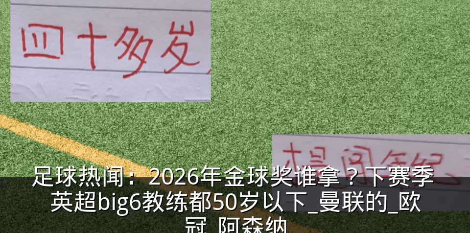 足球热闻:2026年金球奖谁拿?下赛季 英超big6教练都50岁以下_曼联的_欧冠_阿森纳